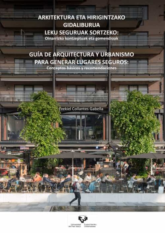 Arkitektura eta hirigintzako gidaliburua leku seguruak sortzeko : oinarrizko kontzeptuak eta gomendioak = Guía de arquitectura y urbanismo para generar lugares seguros : conceptos básicos y recomendaciones / Ezekiel Collantes Gabella.