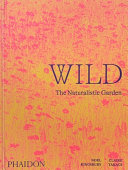 Wild : the naturalistic garden / Noel Kingsbury, Claire Takacs