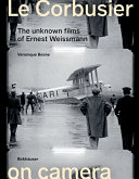 Le Corbusier on camera : the unknown films of Ernest Weissmann / Veronique Boone with a foreword by Tim Benton