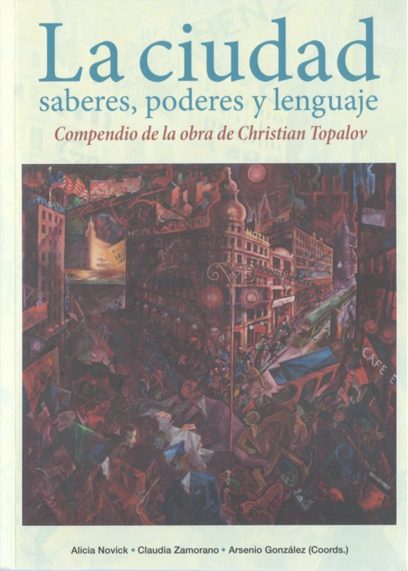 La ciudad : saberes, poderes y lenguaje / compendio de la obra de Christian Topalov ; Alicia Novick, Claudia Zamorano y Arsenio González (coordinadores)