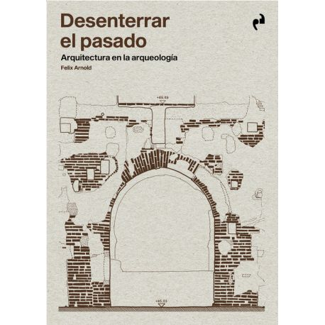 Desenterrar el pasado : arquitectura en la arqueología / Felix Arnold ; traducción al castellano revisada por Asunción Lavesa Martín-Serrano