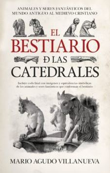 El Bestiario de las catedrales : animales y seres fantásticos del mundo antiguo al Medievo cristiano / Mario Agudo Villanueva