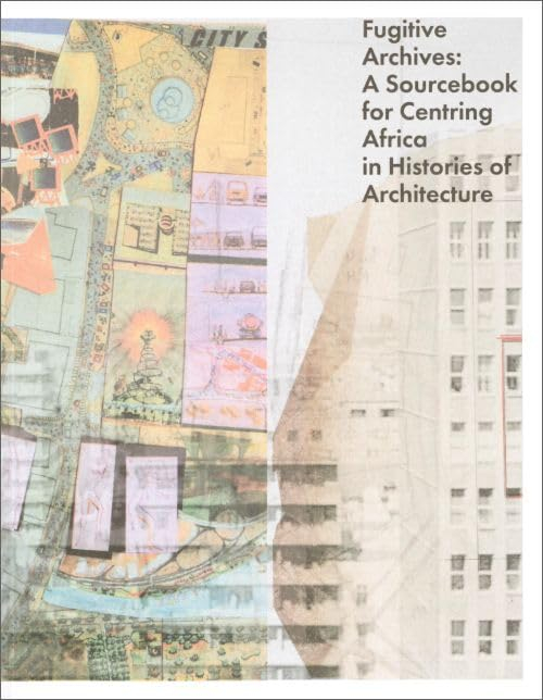 Fugitive archives : a sourcebook for centring Africa in histories of architecture / edited by Claire Lubell & Rafico Ruiz ; a collection of primary sources chosen by the research fellows of Centring Africa: Postcolonial Perspectives on Architecture, Doreen Adengo [i 9 més]