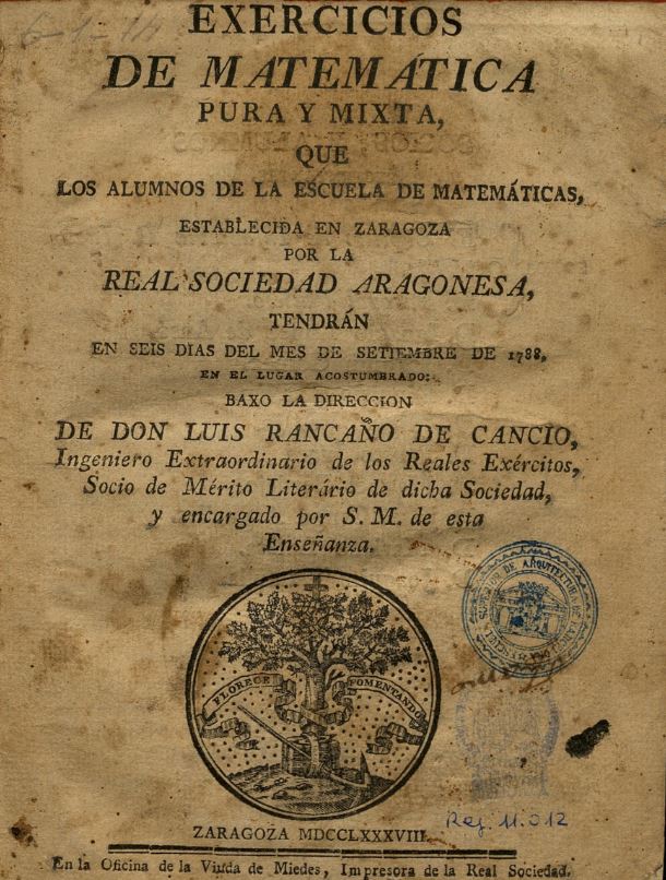 Exercicios de matemática pura y mixta, que los alumnos de la Escuela de Matemáticas establecida en Zaragoza por la Real Sociedad Aragonesa, tendrán en seis días del mes de Setiembre de 1788