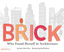 Brick : who found herself in architecture/ words by Joshua David Stein ; illustrated by Julia Rothman