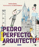 Pedro Perfecto, arquitecto / Andrea Beaty ; ilustraciones de David Roberts ; traducción: María Serna Aguirre