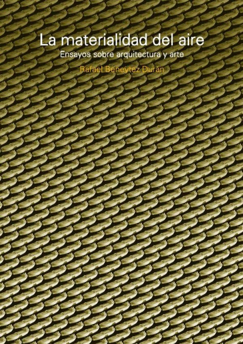 La materialidad del aire : ensayos sobre arquitectura y arte / Rafael Beneytez Durán ; prólogo Ángel Martínez García-Posada