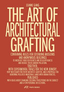 The art of architectural grafting : containing rules for extending museums and anonymous buildings to increase their usefulness and delightfulness and reduce their carbon pollution : together, with experimental trials for the new joinery, very necessary for every architect-grafter, and a proposal for renewing polluted industrial lands with urban forests. Published with ideas about changing cultural perceptions on the subject and a few personal reflections / Jeanne Gang