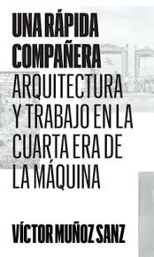 Una rápida compañera : arquitectura y trabajo en la cuarta / Víctor Muñoz Sanz