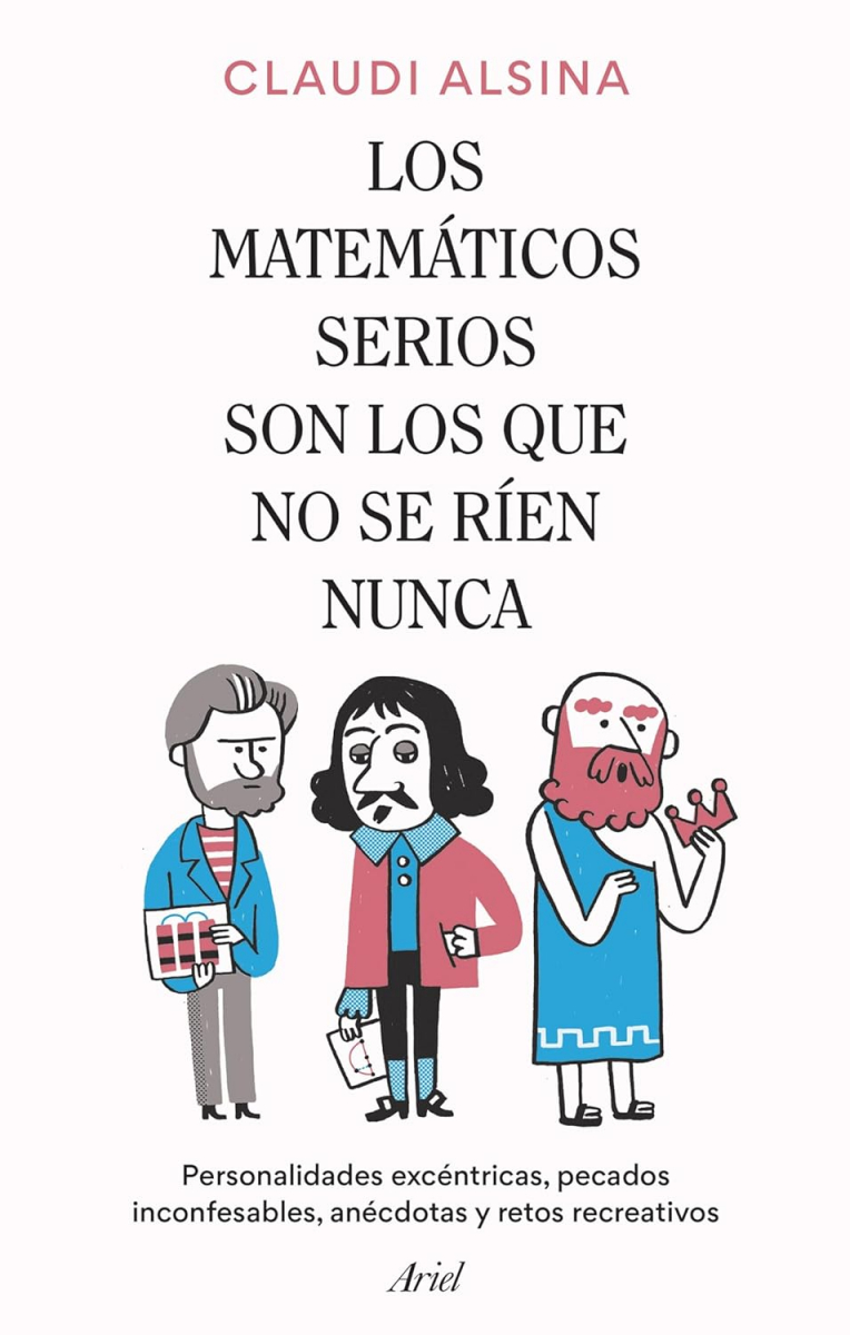 Los Matemáticos serios son los que no se ríen nunca : personalidades excéntricas, pecados inconfesables, anécdotas y retos recreativos / Claudi Alsina