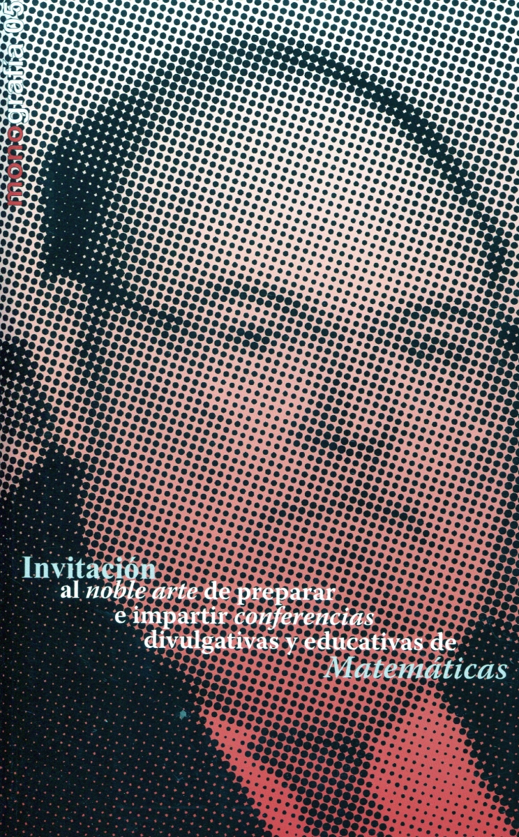 Invitación al noble arte de preparar e impartir conferencias divulgativas y educativas de matemáticas / [Claudi Alsina] ; edición a cargo de Tomás Queralt Llopis y Onofre Monzó del Olmo