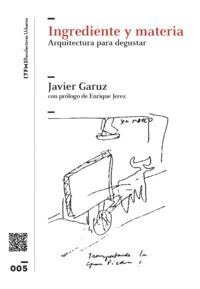Ingrediente y materia : arquitectura para degustar / Javier Garuz ; con prólogo de Enrique Jerez