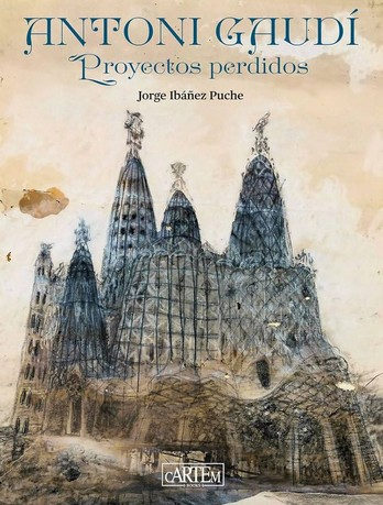 Antoni Gaudí : proyectos perdidos / Jorge Ibáñez Puche