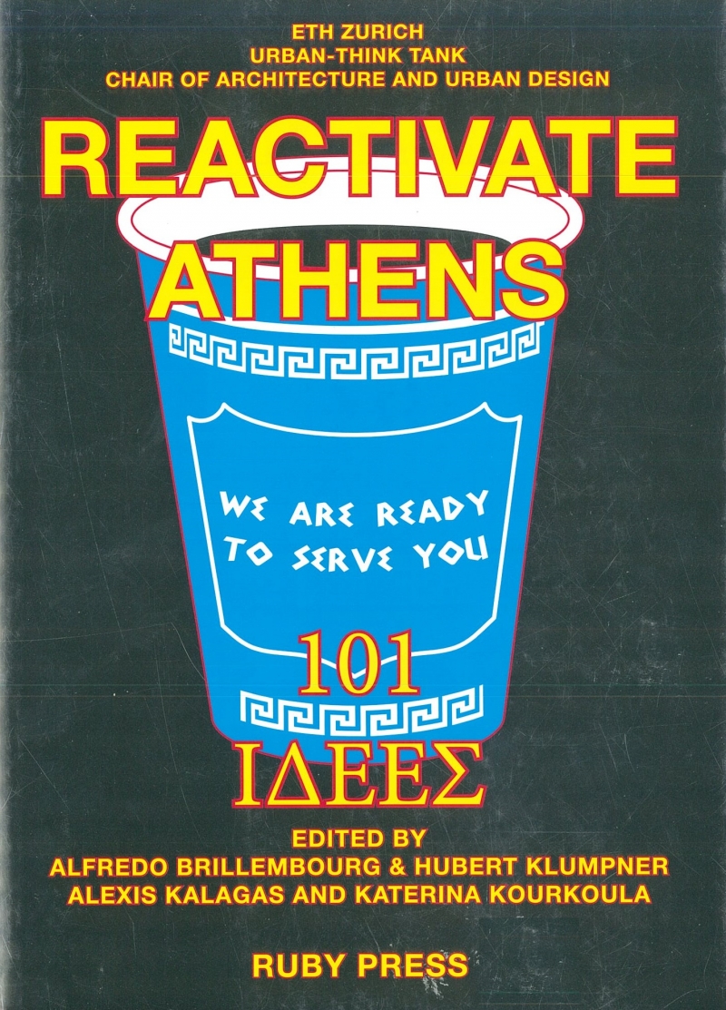 Reactivate Athens : 101 idees = Epana energopoiiste tin Athina : 101 ideas / ETH Zurich, Urban-Think Tank, Chair of Architecture and Urban Design ; edited by Alfredo Brillembourg & Hubert Klumpner, Alexis Kalagas and Katerina Kourkoula