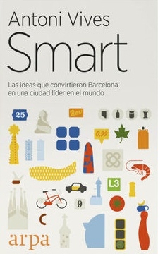 Smart : las ideas que convirtieron a Barcelona en una ciudad líder en el mundo / Antoni Vives ; prólogo de Abha Joshi-Ghani