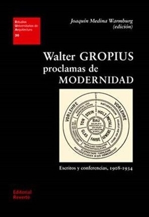 Walter Gropius, proclamas de modernidad : escritos y conferencias, 1908-1934 / Joaquín Medina Warmburg (edición) ; prólogo: Simón Marchán Fiz ; traducción: María Santolo y Joaquín Medina Warmburg con la colaboración de Carola Herr ; dirección editorial: Jorge Sainz