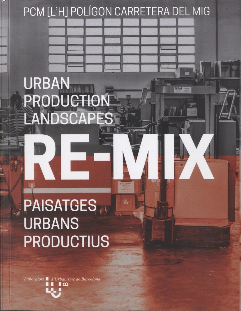 RE-MIX : Urban production landscapes = Paisatges urbans productius / Carles Crosas, Álvaro Clue (eds.) ; amb Jordi Bellmunt, Sebastià Jornet i Manuel Ruizsánchez, professors : i els estudiants d'Urbanística 5-Matí del curs 2017-2018