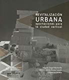 Revitalización urbana : aportaciones para la ciudad vertical / Miguel Ángel Bartorila, Mireya Alicia Rosas Lusett, coordinadores