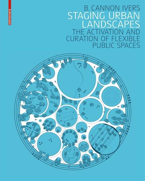 Staging urban landscapes : the activation and curation of flexible public spaces / B. Cannon Ivers
