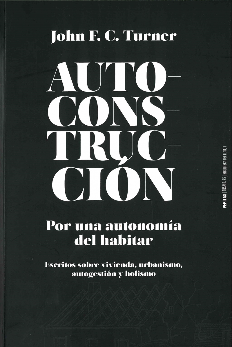 Autoconstrucción : por una autonomía del habitar : escritos sobre vivienda, urbanismo, autogestión y holismo / John F.C. Turner