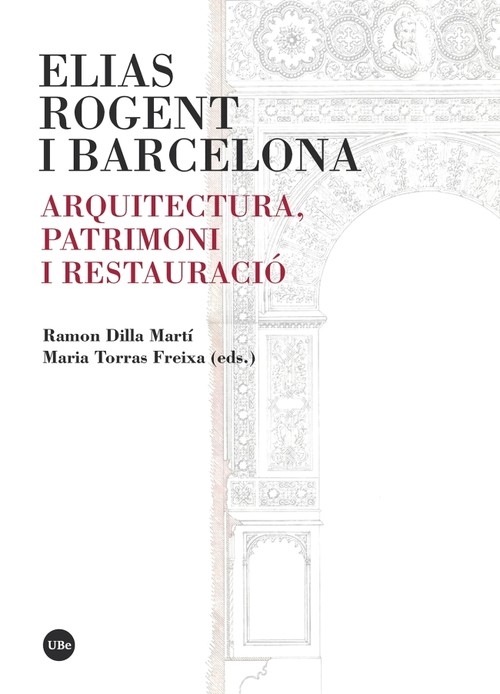 Elias Rogent i Barcelona : arquitectura, patrimoni i restauració / Ramon Dilla Marti, Maria Torras Freixa (eds.)