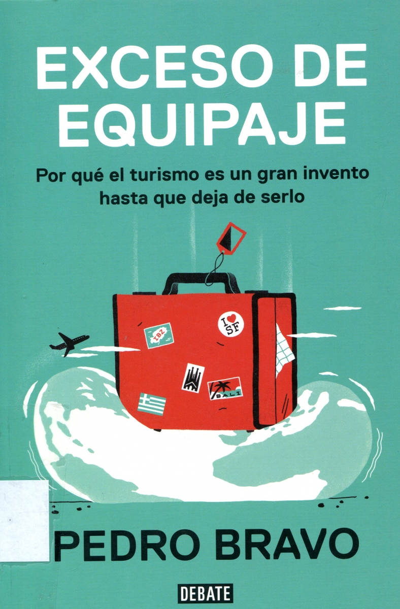 Exceso de equipaje : por qué el turismo es un gran invento hasta que deja de serlo / Pedro Bravo