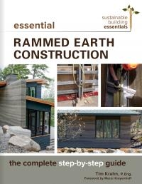 Essential rammed earth construction : the complete step-by-step guide / Tim Krahn, P. Eng.