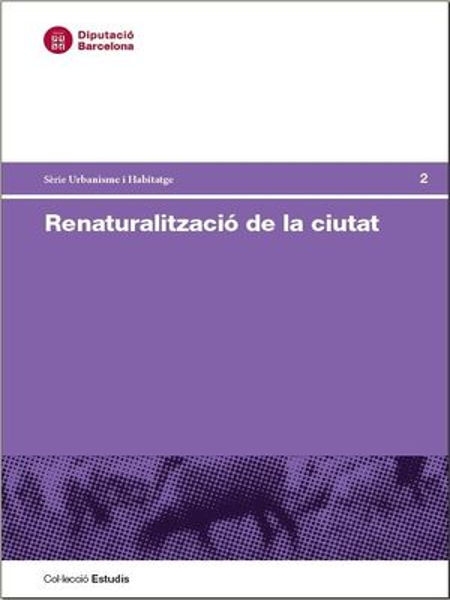 Renaturalització de la ciutat  / Direcció i coordinació: Eloi Juvillà Ballester, arquitecte, Àrea de Territori i Sostenibilitat de la Diputació e Barcelona