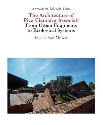 Architecture of Pica Ciamarra Associati : from urban fragments to ecological systems / Antonietta Iolanda Lima ; translation into english: Colum Fordham