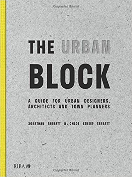 The Urban block : a guide for urban designers, architects and town planners / Jonathan Tarbatt & Chloe Street Tarbatt