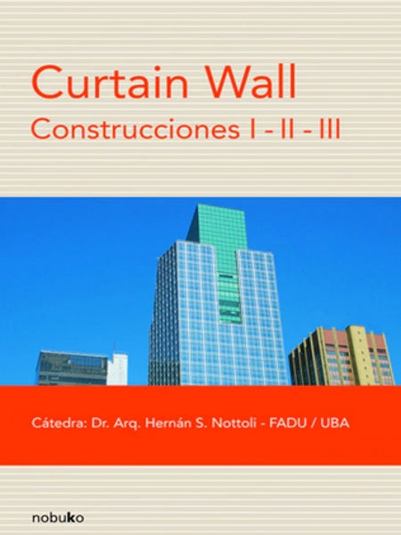 Curtain wall : construcciones I-II-III / Cátedra Dr. Arq. Hernán S. Nottoli