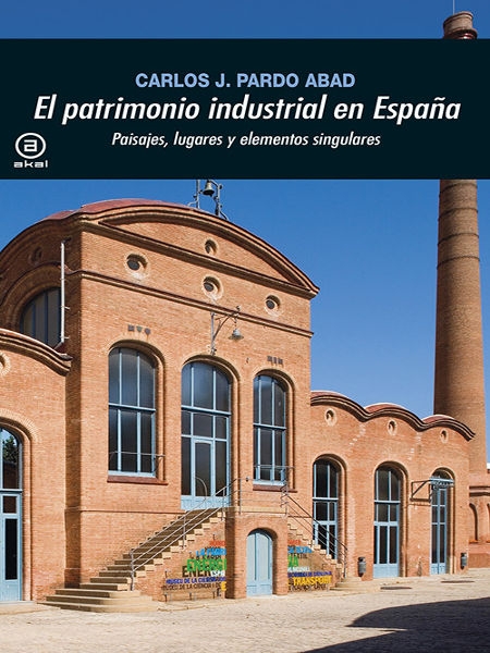 El Patrimonio industrial en España : paisajes, lugares y elementos singulares / Carlos J. Pardo Abad