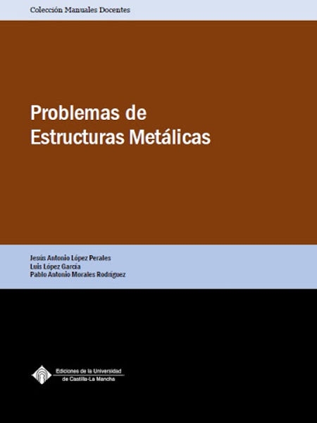 Problemas de estructuras metálicas / Jesús Antonio López Perales, Luis López García, Pablo Antonio Morales Rodríguez