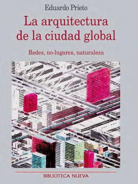 La Arquitectura de la ciudad global : redes, no-lugares, naturaleza / Eduardo Prieto