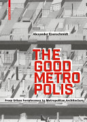 The Good Metropolis : From Urban Formlessness to Metropolitan Architecture / Alexander Eisenschmidt