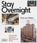 Stay overnight : hospitality design in repurposed spaces / Chris van Uffelen