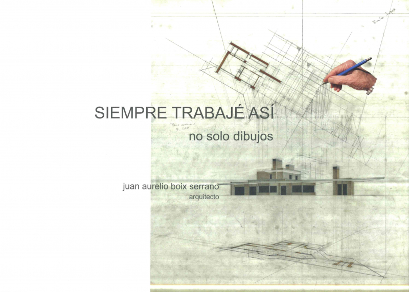 Siempre trabajé así : no solo dibujos / Juan Aurelio Boix Serrano, arquitecto