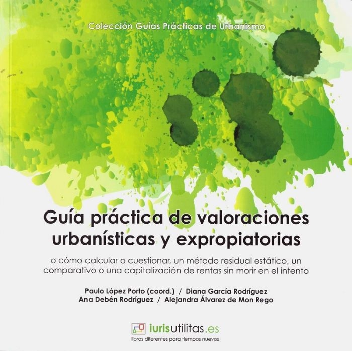 Guía práctica de valoraciones urbanísticas y expropiatorias : o cómo calcular o cuestionar, un método residual estático, un comparativo o una capitalización de rentas sin morir en el intento / Paulo López Porto (coordinador) [i 3 més]