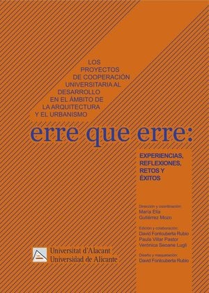 Erre que erre : experiencias, reflexiones, retos y éxitos : los proyectos de cooperación universitaria al desarrollo en el ámbito de la arquitectura y el urbanismo / dirección y coordinación: María Elia Gutiérrez Mozo