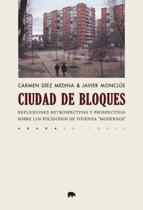 Ciudad de bloques : reflexiones retrospectivas y prospectivas sobre los polígonos de vivienda 'modernos'/ Carmen Díez Medina & Javier Monclús