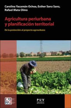 Agricultura periurbana y planificación territorial: de la protección al proyecto agrourbano/ Carolina Yacamán Ochoa, Esther Sanz Sanz, Rafael Mata Olmo