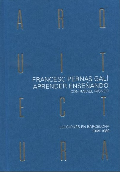 Aprender arquitectura enseñando con Rafael Moneo : lecciones en Barcelona 1965-1980 / Francesc Pernas Galí
