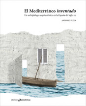 El Mediterráneo inventado : un archipiélago arquitectónico en la España del siglo XX / Antonio Pizza
