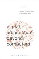 Digital architecture beyond computers : fragments of a cultural history of computational design/ Roberto Bottazzi