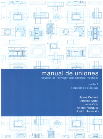 Manual de uniones : forjados de hormigón con soportes metálicos / Jaime Cervera, Antonio Aznar, Jesús Ortiz, Andrea Vázquez, José I. Hernando