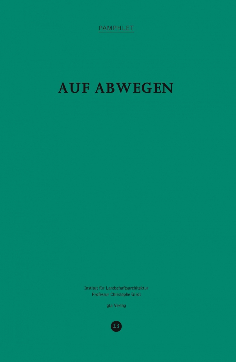 Auf Abwegen / Christophe Girot, Patrick Düblin, Isabelle Fehlmann (Hg.) ; Beiträge von Patrick Düblin, Isabelle Fehlmann, Christophe Girot, Anne Lacaton, Karen O'Rourke, Jacqueline Parish, Aline Schoch, Stalker (Francesco Careri & Lorenzo Romito)