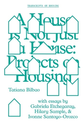 A House is not just a house : projects on housing / Tatiana Bilbao ; with essays by Gabriela Etchegaray, Hilary Sample, & Ivonne Santoyo-Orozco