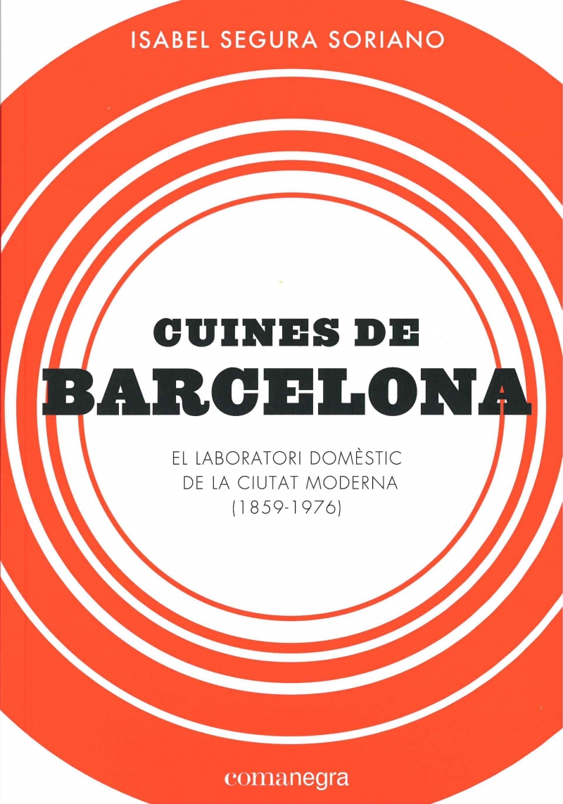 Cuines de Barcelona : el laboratori domèstic de la ciutat moderna (1859-1976) / Isabel Segura Soriano