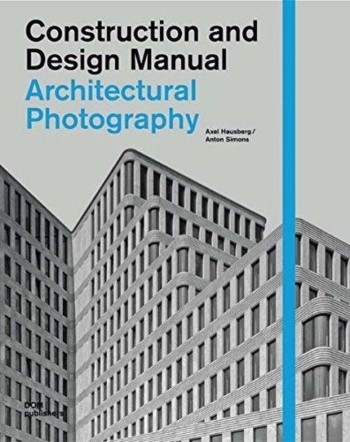 Architectural photography : construction and design manual / Axel Hausberg, Anton Simons ; with additional contributions by Christoph GöBmann and Florian Meuser
