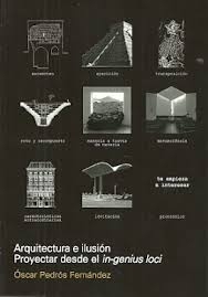Arquitectura e ilusión : proyectar desde el in-genius loci / Óscar Pedrós Fernández